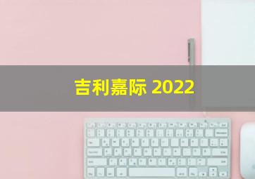 吉利嘉际 2022